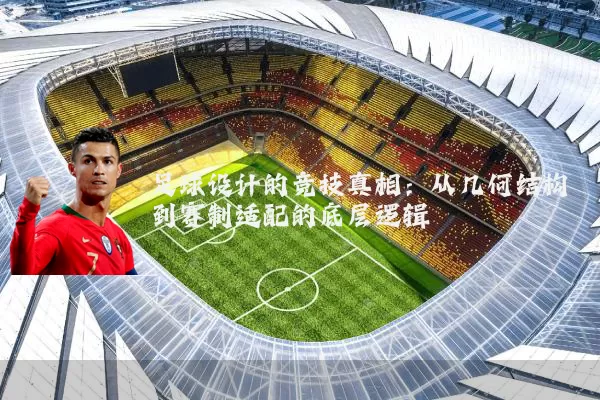 足球设计的竞技真相:从几何结构到赛制适配的底层逻辑