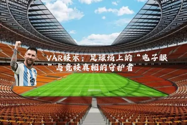 VAR技术:足球场上的“电子眼”与竞技真相的守护者