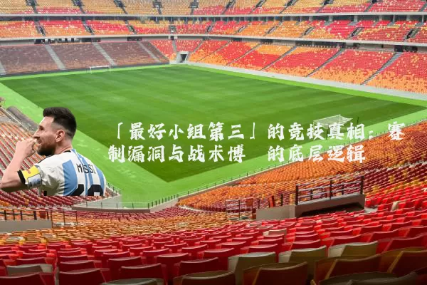 「最好小组第三」的竞技真相：赛制漏洞与战术博弈的底层逻辑
