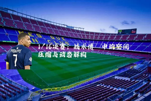 1/16决赛:战术博弈中的空间压缩与动态解构