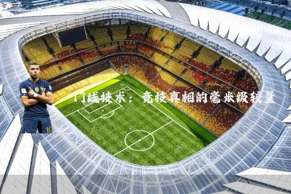 门线技术:竞技真相的毫米级较量