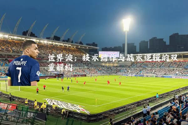 世界波:技术动作与战术逻辑的双重解构