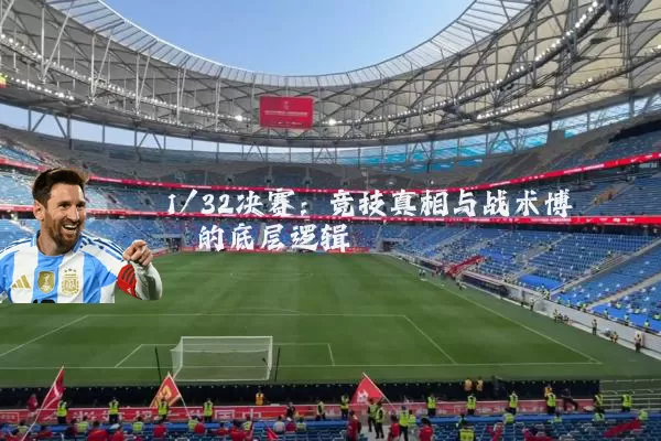 1/32决赛:竞技真相与战术博弈的底层逻辑