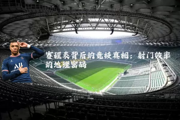 赛程表背后的竞技真相:射门效率的地理密码
