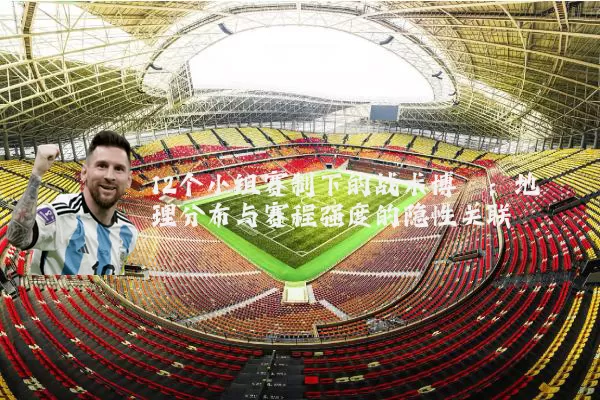 12个小组赛制下的战术博弈:地理分布与赛程强度的隐性关联