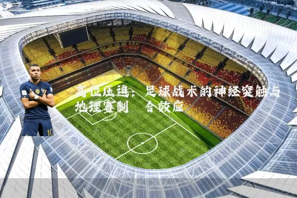 高位压迫:足球战术的神经突触与地理赛制耦合效应