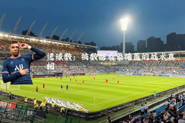 进球数:被数据表象掩盖的战术真相