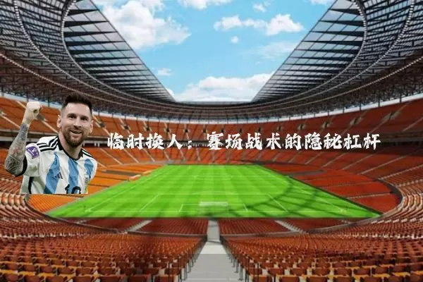 临时换人：赛场战术的隐秘杠杆