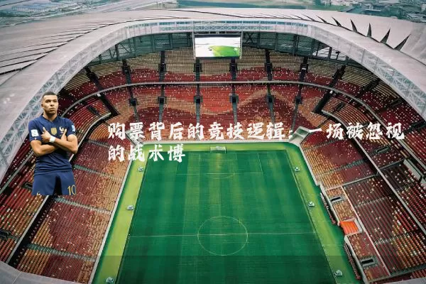购票背后的竞技逻辑:一场被忽视的战术博弈