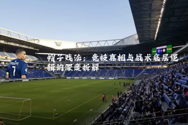 帽子戏法：竞技真相与战术底层逻辑的深度拆解