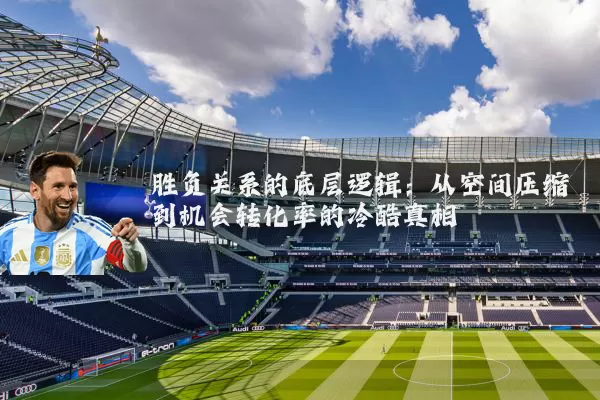 胜负关系的底层逻辑:从空间压缩到机会转化率的冷酷真相