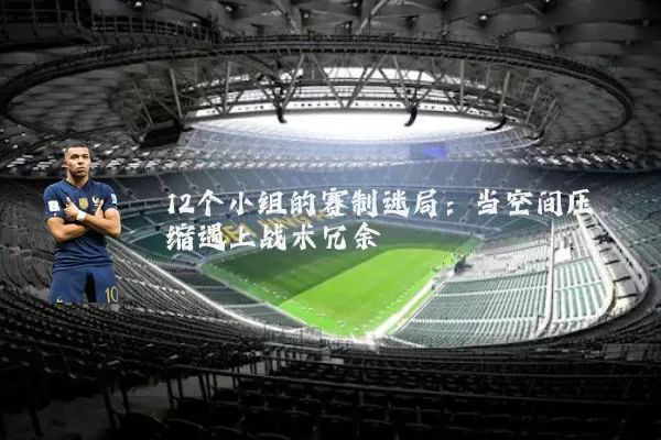 12个小组的赛制迷局:当空间压缩遇上战术冗余