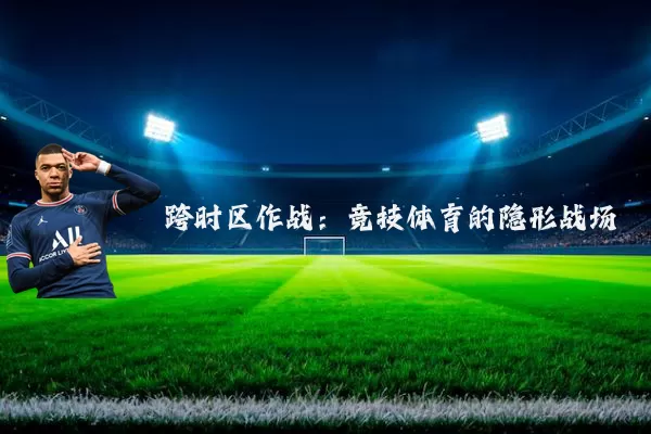 跨时区作战:竞技体育的隐形战场