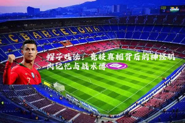 帽子戏法:竞技真相背后的神经肌肉记忆与战术博弈