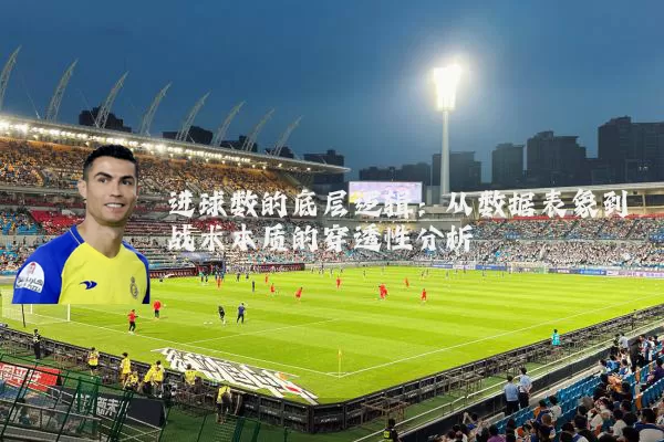 进球数的底层逻辑:从数据表象到战术本质的穿透性分析